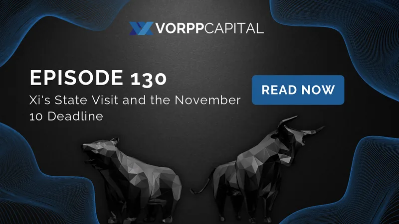 Vorpp Capital Insights Episode 130 - Xi's State Visit and the November 10 Deadline